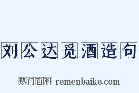 刘公达觅酒造句是什么意思的图片